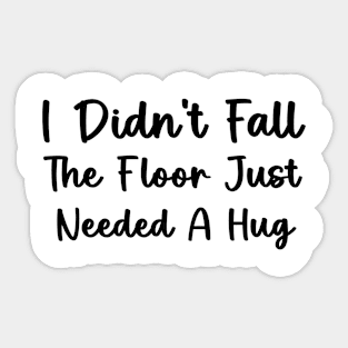 I Didn't Fall The Floor Just Needed A Hug Funny Quote Sticker